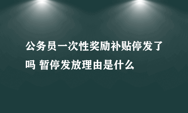 公务员一次性奖励补贴停发了吗 暂停发放理由是什么