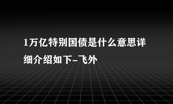 1万亿特别国债是什么意思详细介绍如下-飞外