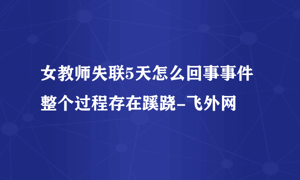 女教师失联5天怎么回事事件整个过程存在蹊跷-飞外网