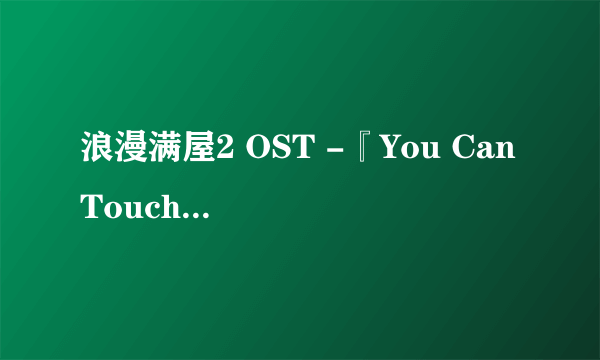 浪漫满屋2 OST -『You Can Touch』(诺珉宇&朴基雄 ) TAKE ONE-YOU CAN TOCH (罗马音译)