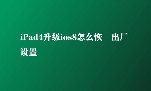 iPad4升级ios8怎么恢復出厂设置