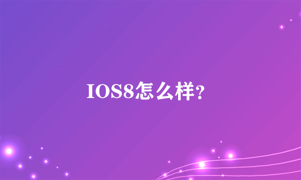 IOS8怎么样？