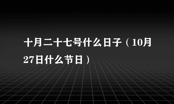 十月二十七号什么日子（10月27日什么节日）