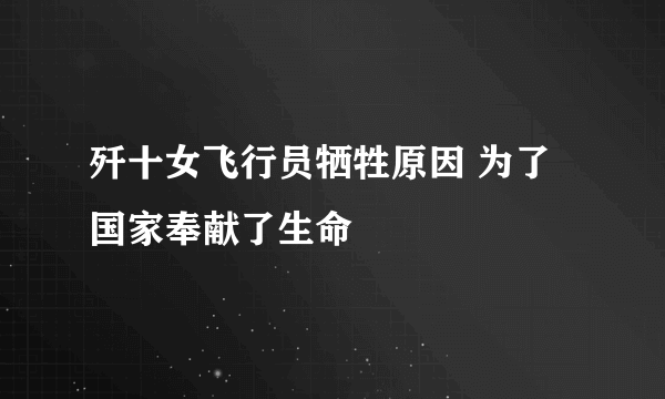 歼十女飞行员牺牲原因 为了国家奉献了生命