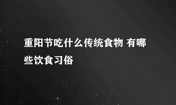 重阳节吃什么传统食物 有哪些饮食习俗