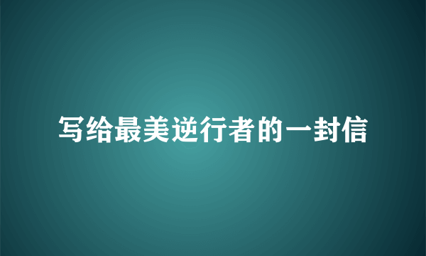 写给最美逆行者的一封信