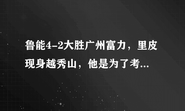 鲁能4-2大胜广州富力，里皮现身越秀山，他是为了考察金敬道吗？