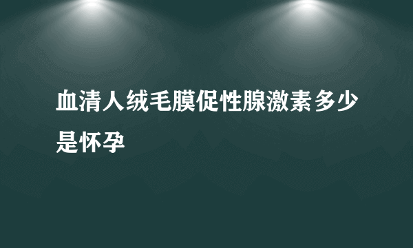 血清人绒毛膜促性腺激素多少是怀孕