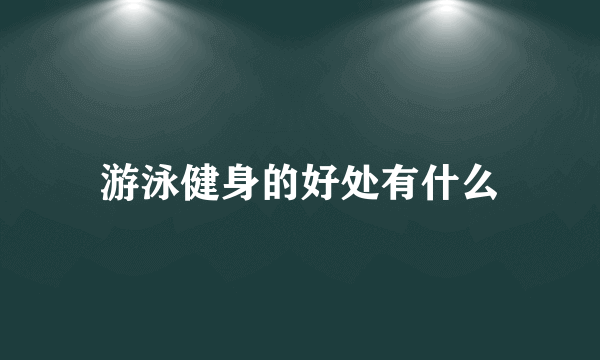 游泳健身的好处有什么