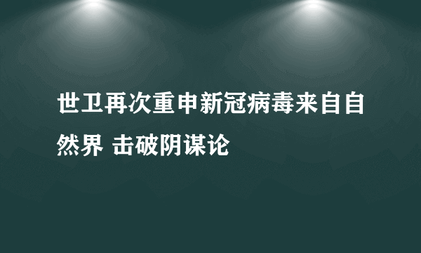 世卫再次重申新冠病毒来自自然界 击破阴谋论