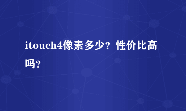 itouch4像素多少？性价比高吗？