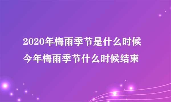 2020年梅雨季节是什么时候 今年梅雨季节什么时候结束