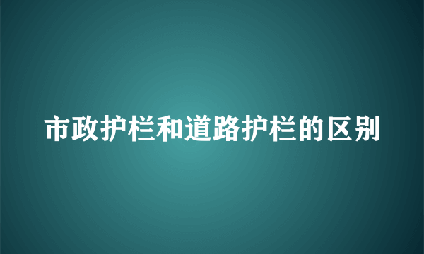 市政护栏和道路护栏的区别