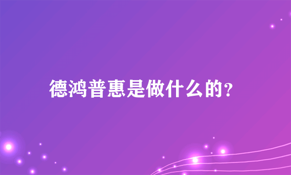 德鸿普惠是做什么的？