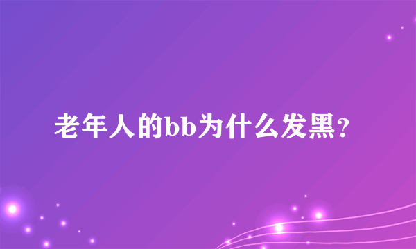 老年人的bb为什么发黑？