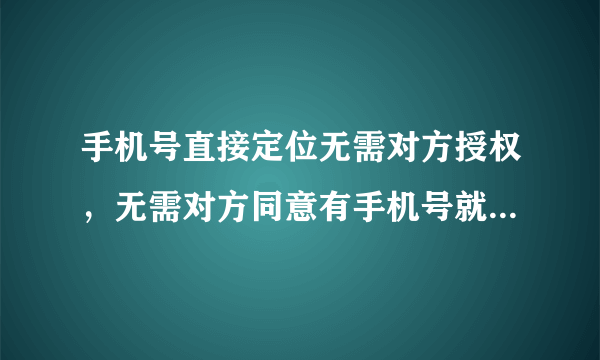 手机号直接定位无需对方授权，无需对方同意有手机号就可以定位的软件，