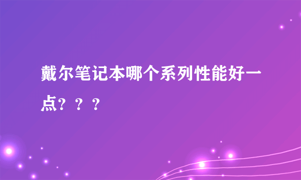 戴尔笔记本哪个系列性能好一点？？？