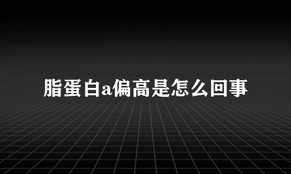 脂蛋白a偏高是怎么回事