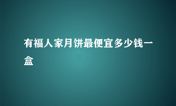 有福人家月饼最便宜多少钱一盒