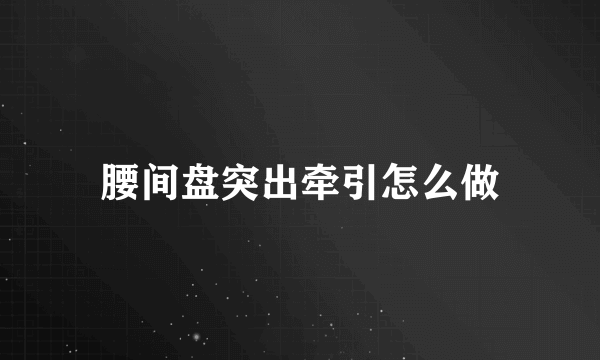 腰间盘突出牵引怎么做