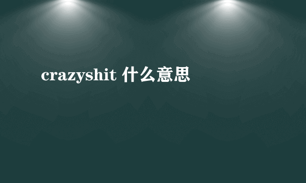 crazyshit 什么意思