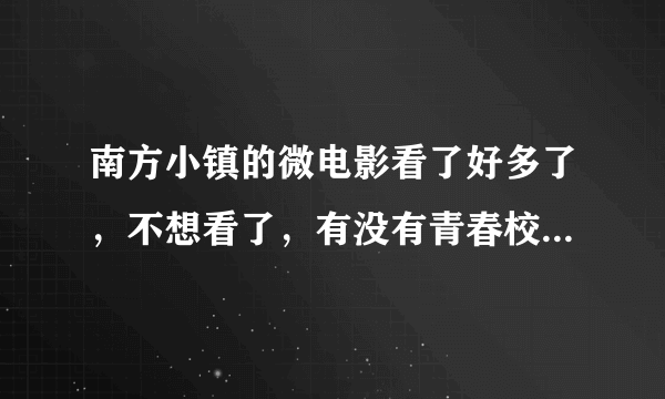 南方小镇的微电影看了好多了，不想看了，有没有青春校园的微电影可以看看？