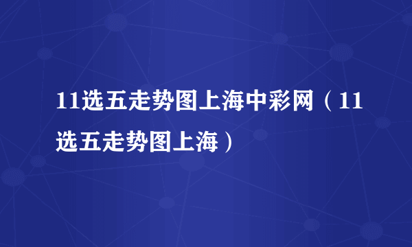 11选五走势图上海中彩网（11选五走势图上海）