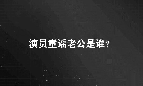 演员童谣老公是谁？