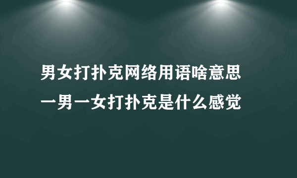 男女打扑克网络用语啥意思 一男一女打扑克是什么感觉