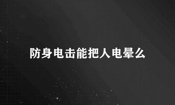 防身电击能把人电晕么