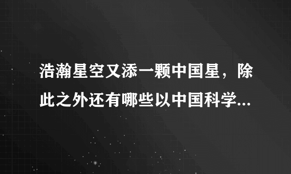 浩瀚星空又添一颗中国星，除此之外还有哪些以中国科学家命名的小行星？