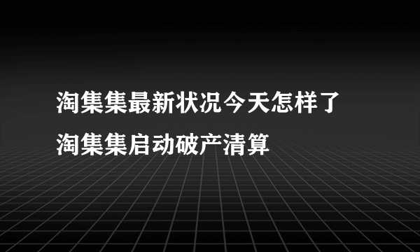 淘集集最新状况今天怎样了 淘集集启动破产清算