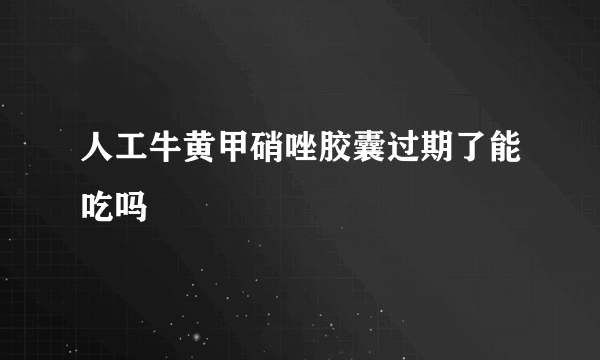 人工牛黄甲硝唑胶囊过期了能吃吗