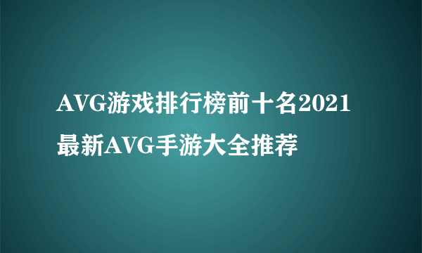 AVG游戏排行榜前十名2021 最新AVG手游大全推荐