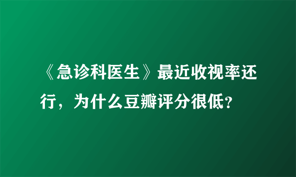 《急诊科医生》最近收视率还行，为什么豆瓣评分很低？