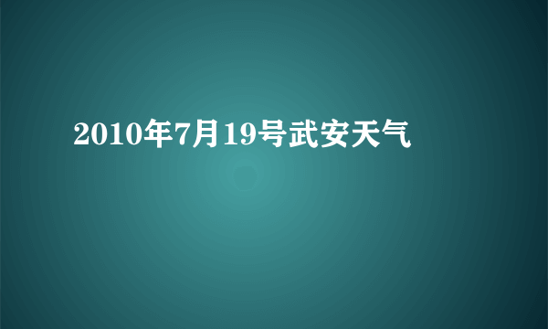 2010年7月19号武安天气