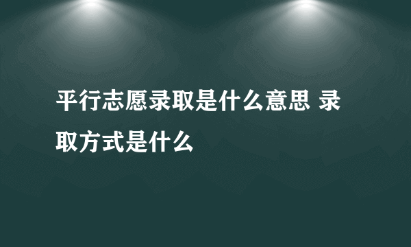 平行志愿录取是什么意思 录取方式是什么