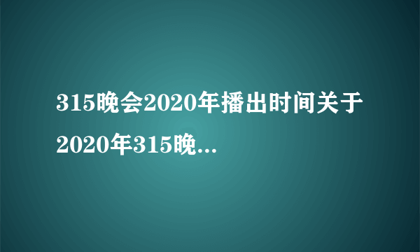 315晚会2020年播出时间关于2020年315晚会的播出时间