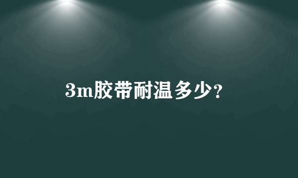 3m胶带耐温多少？