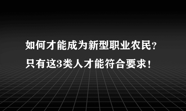 如何才能成为新型职业农民？只有这3类人才能符合要求！