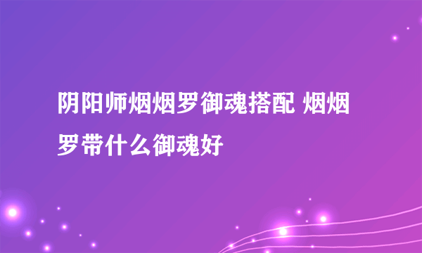 阴阳师烟烟罗御魂搭配 烟烟罗带什么御魂好