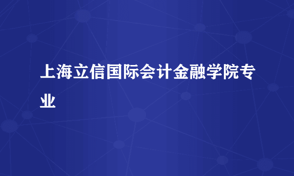 上海立信国际会计金融学院专业