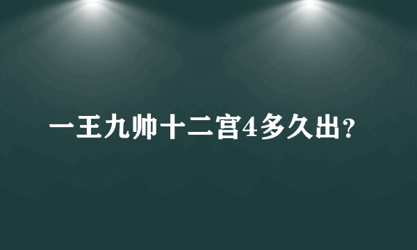 一王九帅十二宫4多久出？