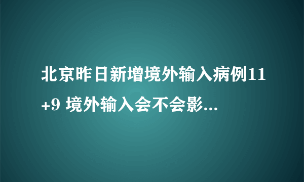 北京昨日新增境外输入病例11+9 境外输入会不会影响本地风险等级