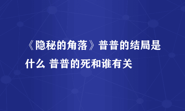 《隐秘的角落》普普的结局是什么 普普的死和谁有关