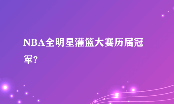 NBA全明星灌篮大赛历届冠军?