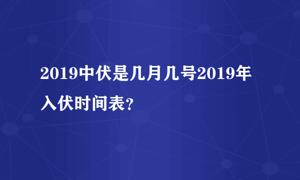 2019中伏是几月几号2019年入伏时间表？