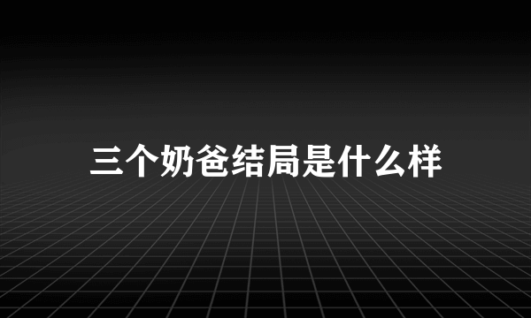 三个奶爸结局是什么样