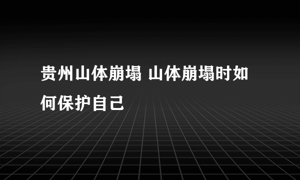 贵州山体崩塌 山体崩塌时如何保护自己