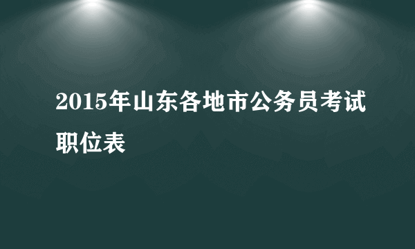 2015年山东各地市公务员考试职位表